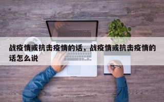 战疫情或抗击疫情的话，战疫情或抗击疫情的话怎么说