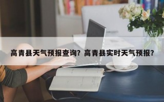 高青县天气预报查询？高青县实时天气预报？