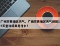 广州市黄埔区天气，广州市黄埔区天气预报15天查询结果是什么？