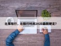 北雁限行，北限行时间2021最新规定？