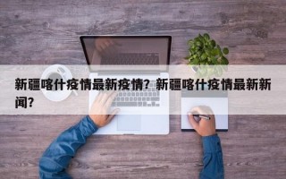 新疆喀什疫情最新疫情？新疆喀什疫情最新新闻？