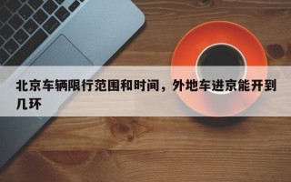 北京车辆限行范围和时间，外地车进京能开到几环