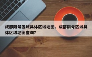 成都限号区域具体区域地图，成都限号区域具体区域地图查询？