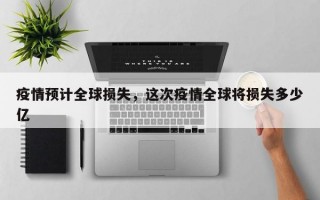 疫情预计全球损失，这次疫情全球将损失多少亿