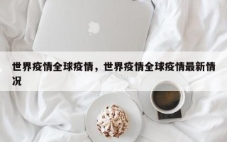 世界疫情全球疫情，世界疫情全球疫情最新情况