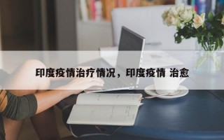 印度疫情治疗情况，印度疫情 治愈