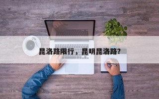 昆洛路限行，昆明昆洛路？