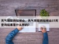 天气预报四姑娘山，天气预报四姑娘山15天查询结果是什么样的？