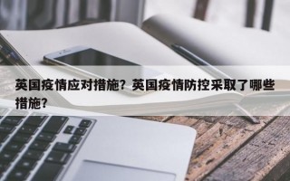 英国疫情应对措施？英国疫情防控采取了哪些措施？