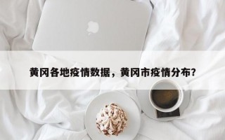 黄冈各地疫情数据，黄冈市疫情分布？