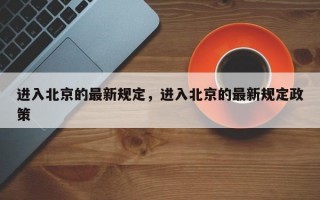 进入北京的最新规定，进入北京的最新规定政策