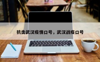 抗击武汉疫情口号，武汉战疫口号