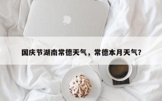 国庆节湖南常德天气，常德本月天气？