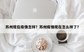 苏州现在疫情怎样？苏州疫情现在怎么样了？