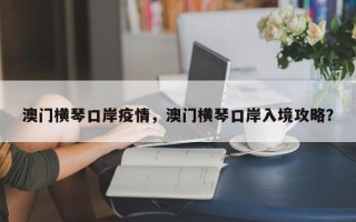 澳门横琴口岸疫情，澳门横琴口岸入境攻略？