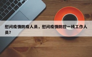 慰问疫情防疫人员，慰问疫情防控一线工作人员？