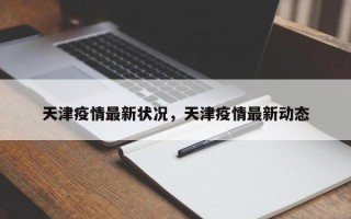 天津疫情最新状况，天津疫情最新动态