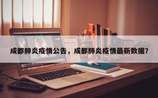成都肺炎疫情公告，成都肺炎疫情最新数据？