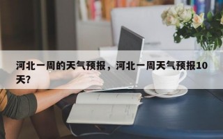 河北一周的天气预报，河北一周天气预报10天？