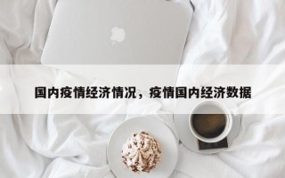国内疫情经济情况，疫情国内经济数据