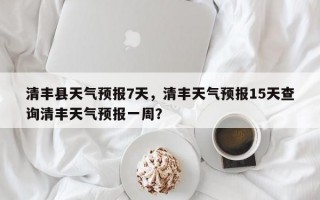 清丰县天气预报7天，清丰天气预报15天查询清丰天气预报一周？