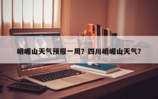 峨嵋山天气预报一周？四川峨嵋山天气？