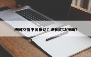 法国疫情中国援助？法国对华援助？
