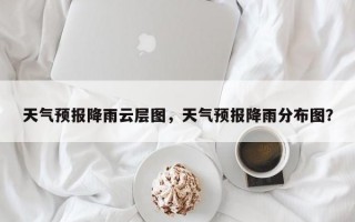 天气预报降雨云层图，天气预报降雨分布图？