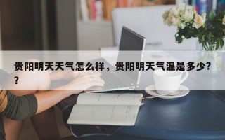 贵阳明天天气怎么样，贵阳明天气温是多少?？