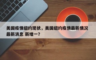 美国疫情纽约现状，美国纽约疫情最新情况 最新消息 新增一？