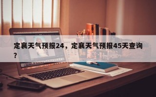 定襄天气预报24，定襄天气预报45天查询？