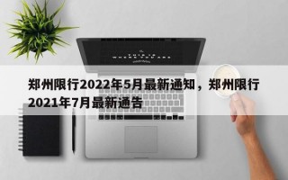 郑州限行2022年5月最新通知，郑州限行2021年7月最新通告