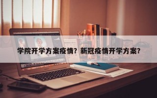 学院开学方案疫情？新冠疫情开学方案？