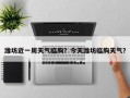潍坊近一周天气临朐？今天潍坊临朐天气？