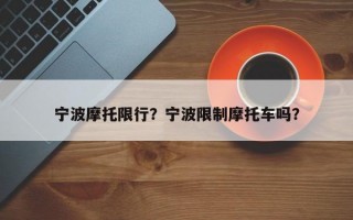 宁波摩托限行？宁波限制摩托车吗？