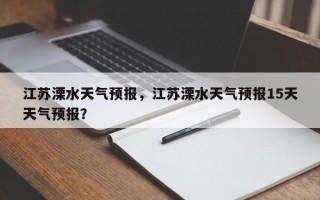 江苏溧水天气预报，江苏溧水天气预报15天天气预报？