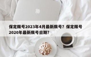 保定限号2023年4月最新限号？保定限号2020年最新限号日期？