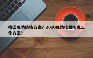 校园疫情防疫方案？2020疫情校园防疫工作方案？