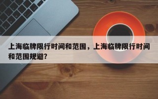 上海临牌限行时间和范围，上海临牌限行时间和范围规避？