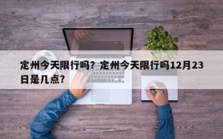 定州今天限行吗？定州今天限行吗12月23日是几点？