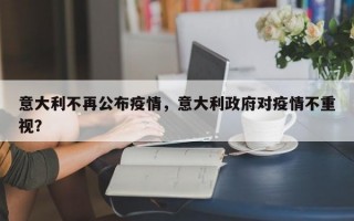 意大利不再公布疫情，意大利政府对疫情不重视？