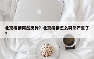 北京疫情突然反弹？北京疫情怎么突然严重了？