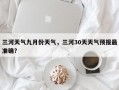 三河天气九月份天气，三河30天天气预报最准确？
