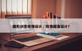 图形创意疫情设计，疫情图案设计？