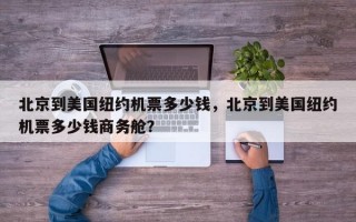 北京到美国纽约机票多少钱，北京到美国纽约机票多少钱商务舱？