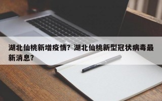 湖北仙桃新增疫情？湖北仙桃新型冠状病毒最新消息？