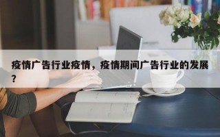 疫情广告行业疫情，疫情期间广告行业的发展？