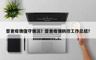 督查疫情值守情况？督查疫情防控工作总结？