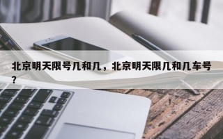 北京明天限号几和几，北京明天限几和几车号？