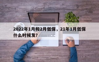 2022年1月和2月低保，21年1月低保什么时候发？